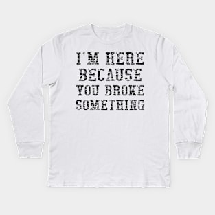 I'm here because you broke something Kids Long Sleeve T-Shirt